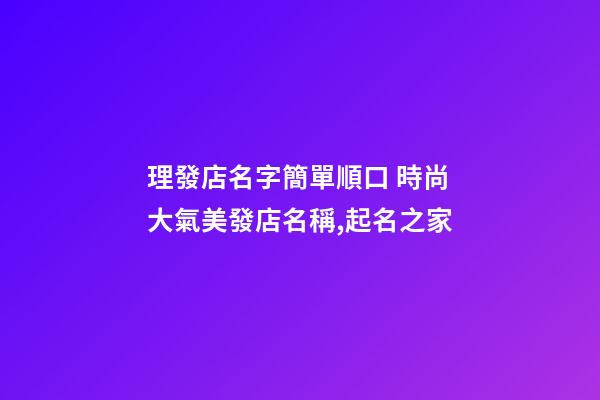 理發店名字簡單順口 時尚大氣美發店名稱,起名之家-第1張-店鋪起名-玄機派